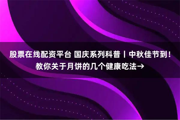 股票在线配资平台 国庆系列科普丨中秋佳节到！教你关于月饼的几个健康吃法→