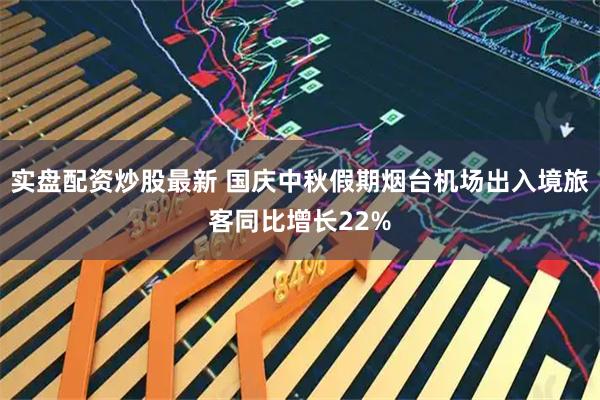 实盘配资炒股最新 国庆中秋假期烟台机场出入境旅客同比增长22%