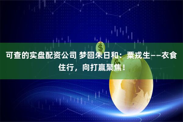 可查的实盘配资公司 梦回朱日和：粟戎生——衣食住行，向打赢聚焦！