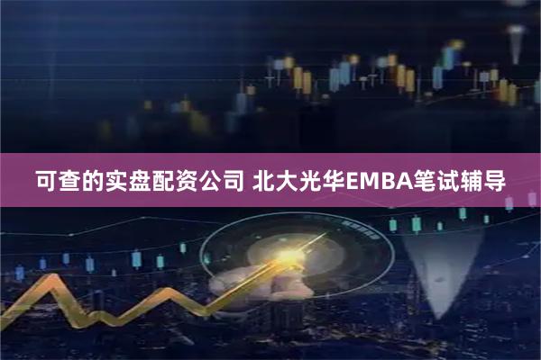 可查的实盘配资公司 北大光华EMBA笔试辅导