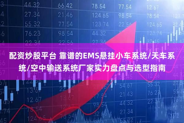 配资炒股平台 靠谱的EMS悬挂小车系统/天车系统/空中输送系统厂家实力盘点与选型指南