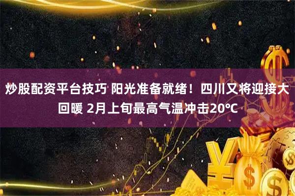 炒股配资平台技巧 阳光准备就绪！四川又将迎接大回暖 2月上旬最高气温冲击20℃