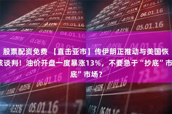 股票配资免费 【直击亚市】传伊朗正推动与美国恢复核谈判！油价开盘一度暴涨13%，不要急于“抄底”市场？